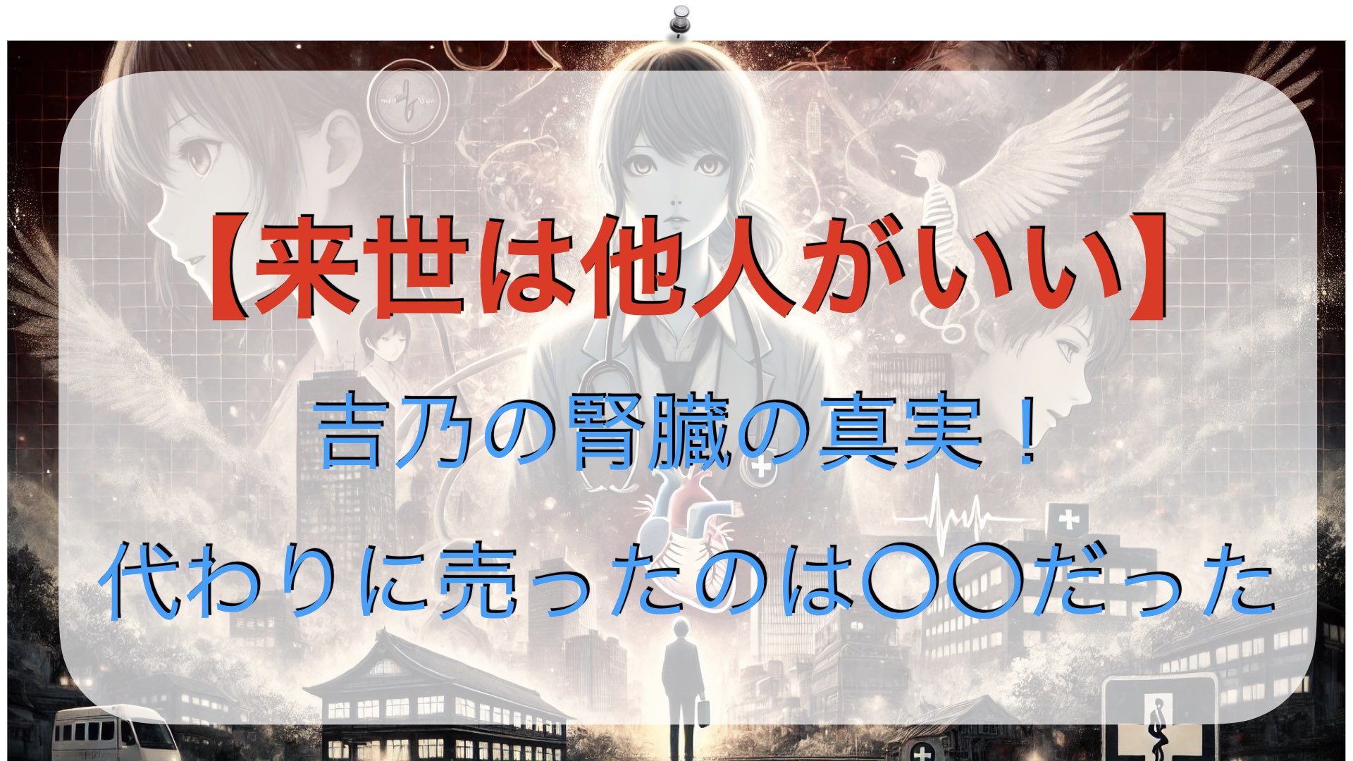 「来世は他人がいい」吉乃の腎臓の真実！代わりに売ったのは〇〇だった