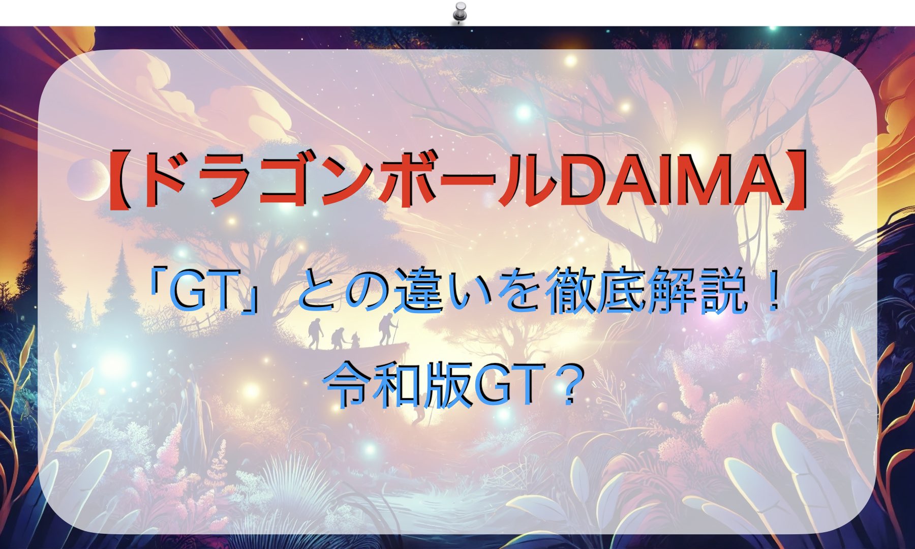 「ドラゴンボールDAIMA」と「GT」の違いを徹底解説！令和版GT？