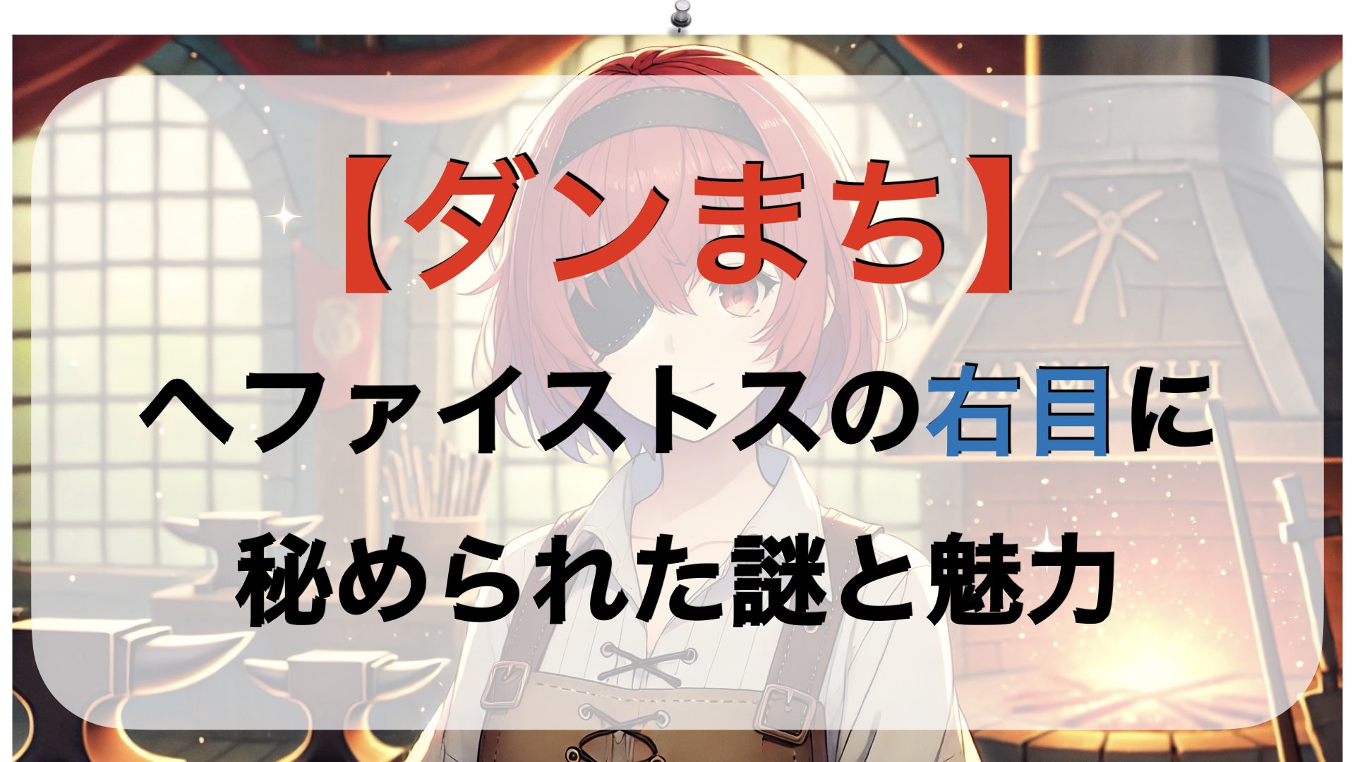 【ダンまち】ヘファイストスの右目に秘められた謎と魅力を徹底解説！