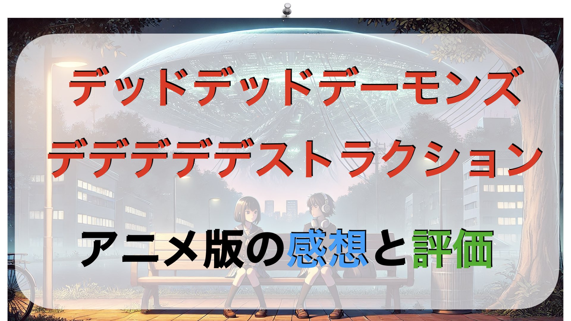 アニメ【デッドデッドデーモンズデデデデデストラクション】感想と評価